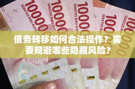 武汉债务转移如何合法操作？需要规避哪些隐藏风险？