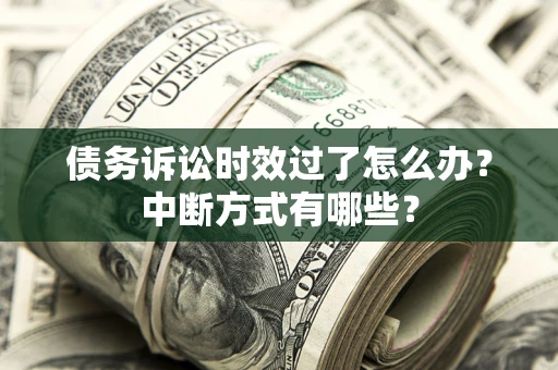 武汉债务诉讼时效过了怎么办？中断方式有哪些？