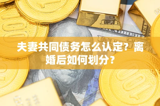 武汉夫妻共同债务怎么认定？离婚后如何划分？