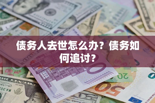 武汉债务人去世怎么办？债务如何追讨？