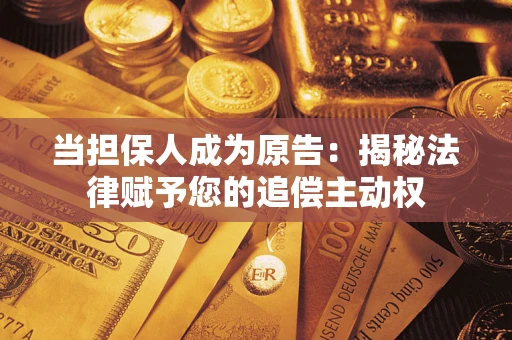 武汉当担保人成为原告:揭秘法律赋予您的追偿主动权 武汉当担保人成为原告:揭秘法律赋予您的追偿主动权