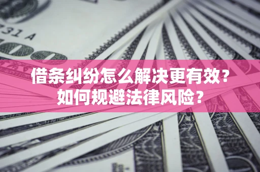 武汉借条纠纷怎么解决更有效？如何规避法律风险？