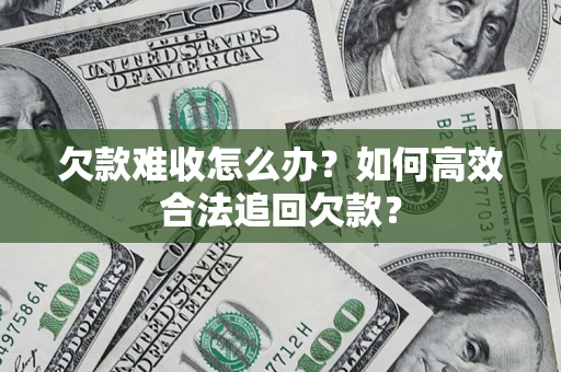 武汉欠款难收怎么办？如何高效合法追回欠款？