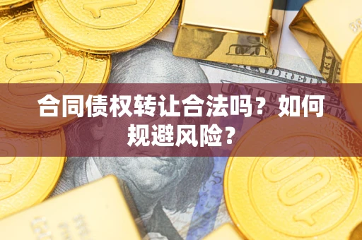 武汉合同债权转让合法吗?如何规避风险? 武汉合同债权转让合法吗?如何规避风险?