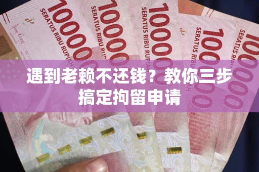 武汉遇到老赖不还钱？教你三步搞定拘留申请