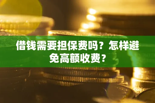武汉借钱需要担保费吗？怎样避免高额收费？