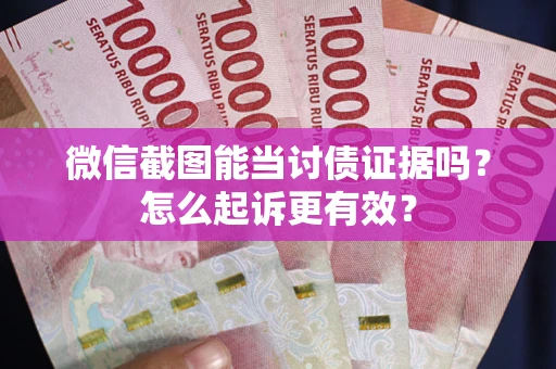 武汉微信截图能当讨债证据吗？怎么起诉更有效？