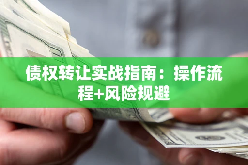 武汉债权转让实战指南：操作流程+风险规避