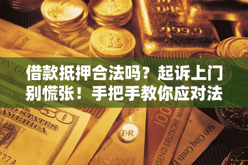武汉借款抵押合法吗？起诉上门别慌张！手把手教你应对法律程序