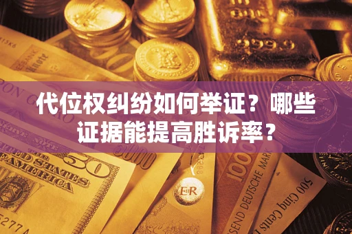 武汉代位权纠纷如何举证？哪些证据能提高胜诉率？