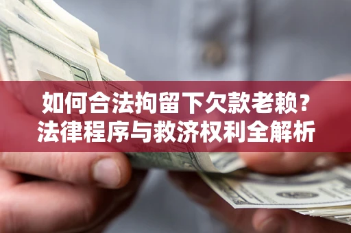 武汉如何合法拘留下欠款老赖？法律程序与救济权利全解析