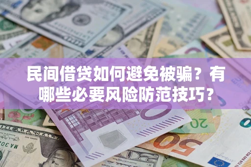 武汉民间借贷如何避免被骗？有哪些必要风险防范技巧？