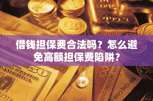 武汉借钱担保费合法吗？怎么避免高额担保费陷阱？