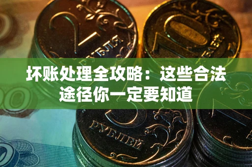 武汉坏账处理全攻略：这些合法途径你一定要知道