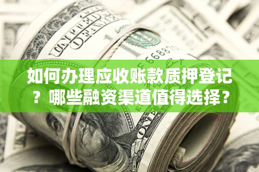 武汉如何办理应收账款质押登记？哪些融资渠道值得选择？