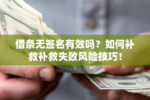 武汉借条无签名有效吗？如何补救补救失败风险技巧！