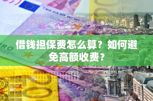武汉借钱担保费怎么算？如何避免高额收费？