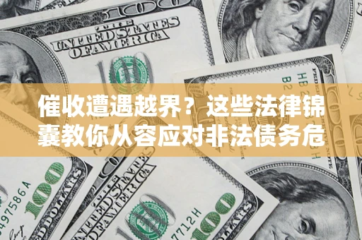武汉催收遭遇越界？这些法律锦囊教你从容应对非法债务危机
