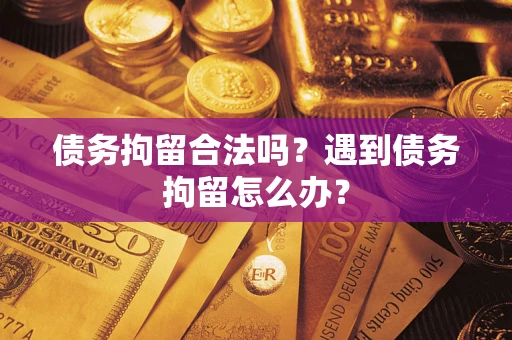 武汉债务拘留合法吗？遇到债务拘留怎么办？