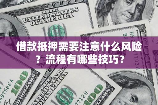 武汉借款抵押需要注意什么风险？流程有哪些技巧？