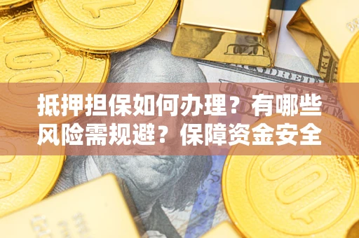武汉抵押担保如何办理？有哪些风险需规避？保障资金安全