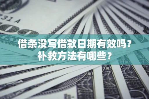 武汉借条没写借款日期有效吗?补救方法有哪些? 武汉借条没写借款日期有效吗?补救方法有哪些?