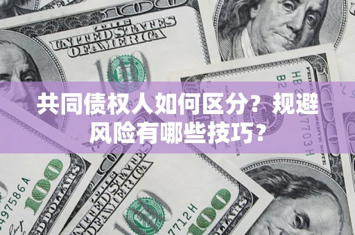 武汉共同债权人如何区分？规避风险有哪些技巧？