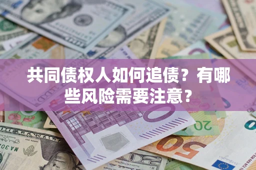 武汉共同债权人如何追债？有哪些风险需要注意？