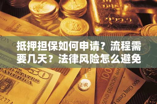 武汉抵押担保如何申请？流程需要几天？法律风险怎么避免？避坑指南