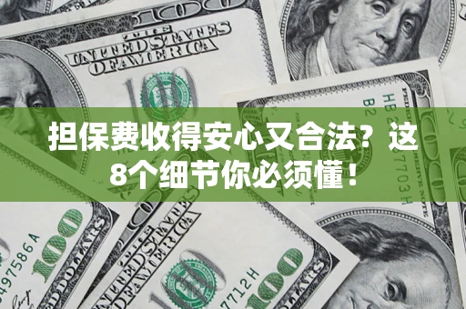 武汉担保费收得安心又合法？这8个细节你必须懂！