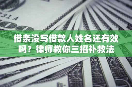 武汉借条没写借款人姓名还有效吗？律师教你三招补救法
