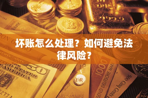 武汉坏账怎么处理？如何避免法律风险？