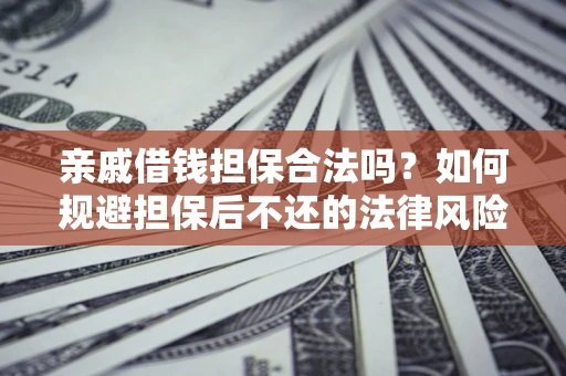 武汉亲戚借钱担保合法吗？如何规避担保后不还的法律风险？