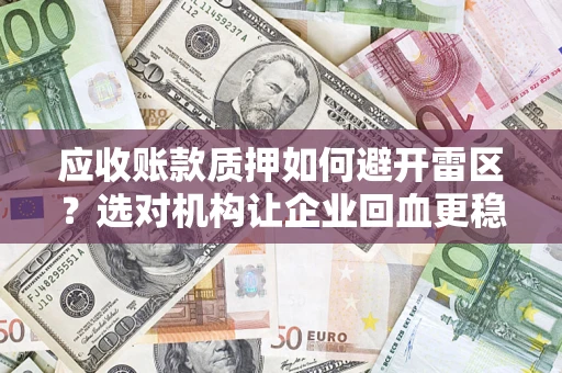 武汉应收账款质押如何避开雷区？选对机构让企业回血更稳