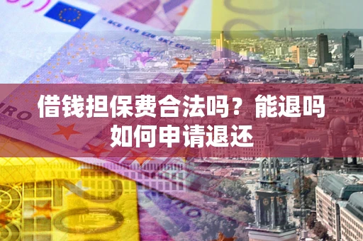 武汉借钱担保费合法吗？能退吗如何申请退还
