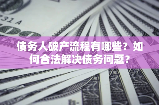 武汉债务人破产流程有哪些？如何合法解决债务问题？
