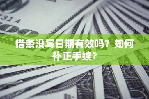 武汉借条没写日期有效吗？如何补正手续？