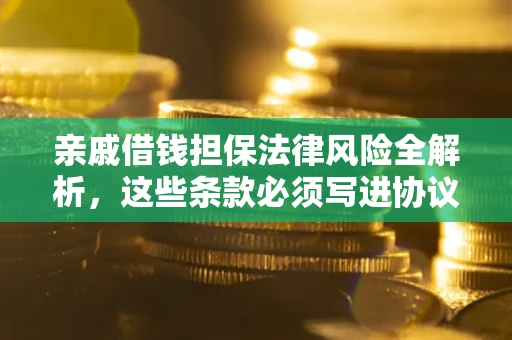 武汉亲戚借钱担保法律风险全解析，这些条款必须写进协议