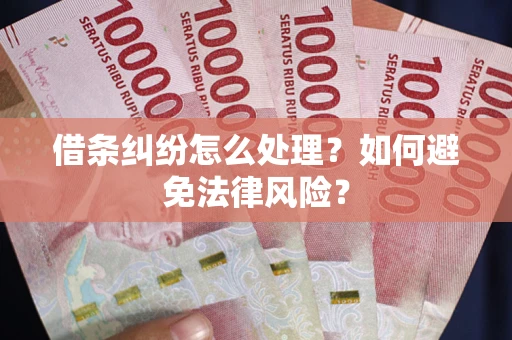 武汉借条纠纷怎么处理？如何避免法律风险？
