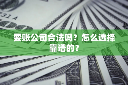 武汉要账公司合法吗？怎么选择靠谱的？