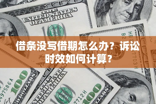 武汉借条没写借期怎么办？诉讼时效如何计算？
