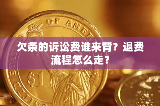武汉欠条的诉讼费谁来背？退费流程怎么走？