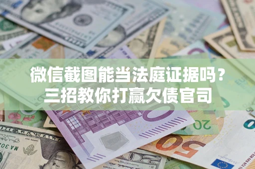 武汉微信截图能当法庭证据吗？三招教你打赢欠债官司