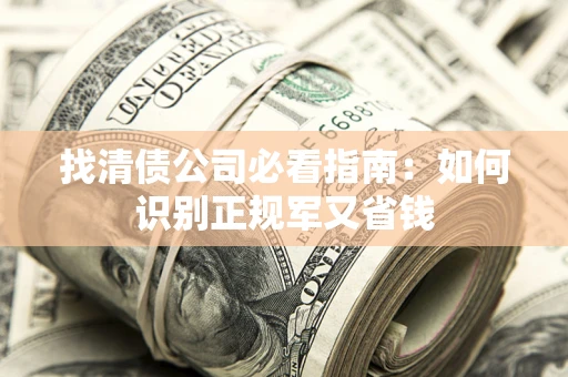 武汉找清债公司必看指南：如何识别正规军又省钱