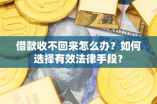 武汉借款收不回来怎么办？如何选择有效法律手段？