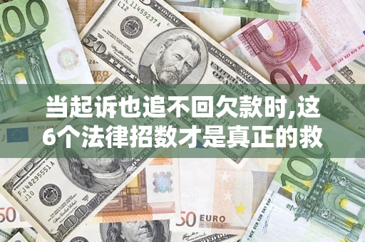 武汉当起诉也追不回欠款时,这6个法律招数才是真正的救命稻草