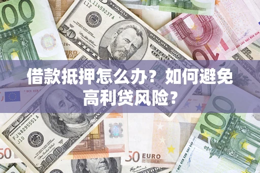 武汉借款抵押怎么办？如何避免高利贷风险？