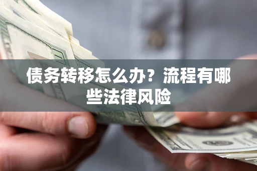 武汉债务转移怎么办？流程有哪些法律风险